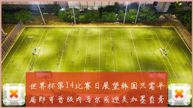 世界杯第14比赛日展望韩国只需平局即可晋级内马尔或迎美加墨首秀