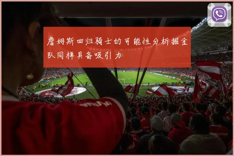 詹姆斯回归骑士的可能性分析掘金队同样具备吸引力