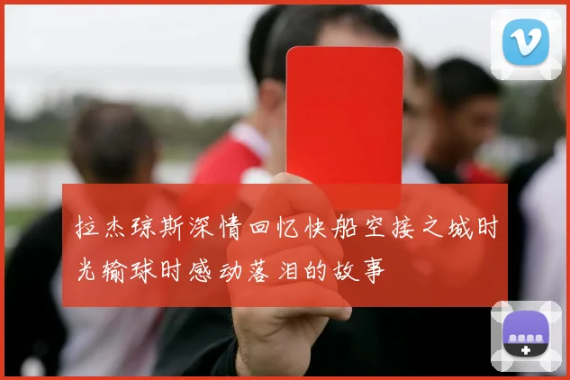 拉杰琼斯深情回忆快船空接之城时光输球时感动落泪的故事