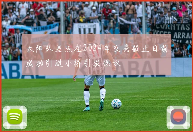 太阳队差点在2024年交易截止日前成功引进小桥引发热议
