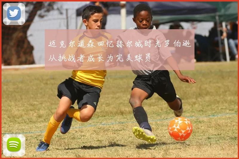 迈克尔道森回忆赫尔城时光罗伯逊从挑战者成长为完美球员
