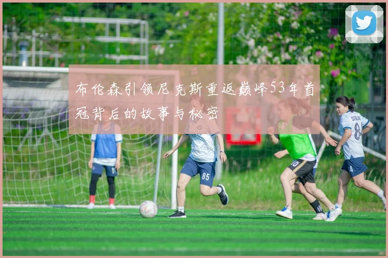 布伦森引领尼克斯重返巅峰53年首冠背后的故事与秘密