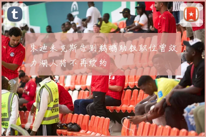 朱迪米克斯告别鹈鹕助教职位曾效力湖人将不再续约
