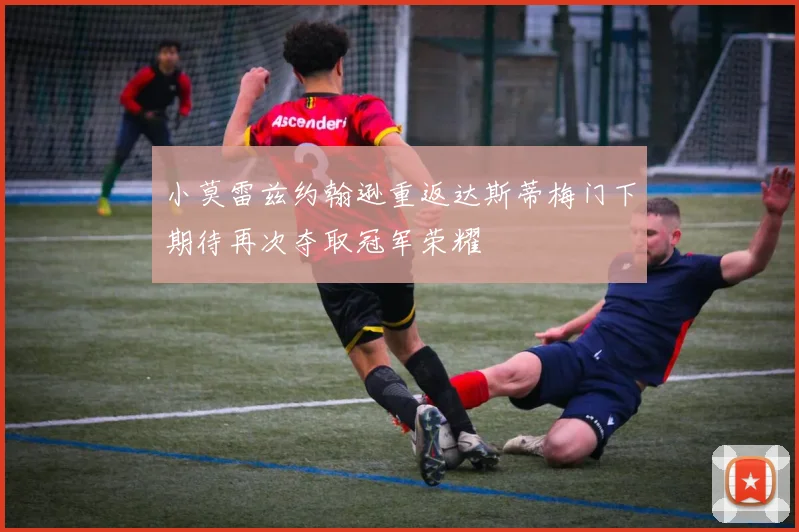 小莫雷兹约翰逊重返达斯蒂梅门下期待再次夺取冠军荣耀