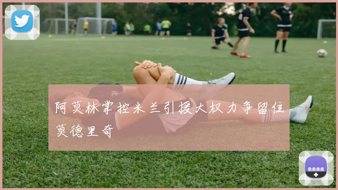 阿莫林掌控米兰引援大权力争留住莫德里奇